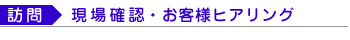 （訪問）現場確認・お客様ヒアリング