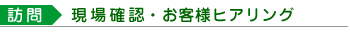（訪問）現場確認・お客様ヒアリング
