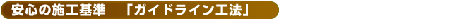 安心の施工基準「ガイドライン工法」
